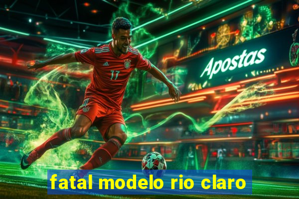 fatal modelo rio claro